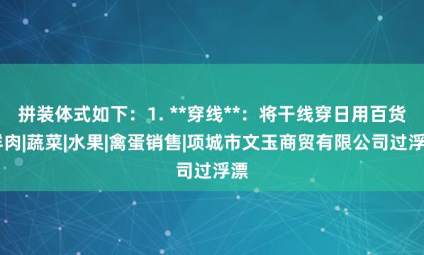 拼装体式如下：1. **穿线**：将干线穿日用百货|鲜肉|蔬菜|水果|禽蛋销售|项城市文玉商贸有限公司过浮漂