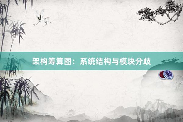 架构筹算图:系统结构与模块分歧